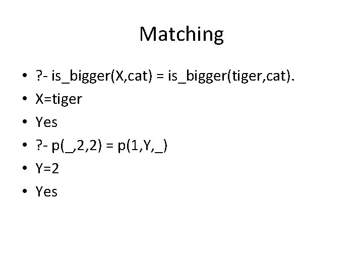 Matching • • • ? - is_bigger(X, cat) = is_bigger(tiger, cat). X=tiger Yes ?