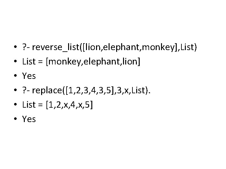 • • • ? - reverse_list([lion, elephant, monkey], List) List = [monkey, elephant,