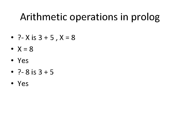 Arithmetic operations in prolog • • • ? - X is 3 + 5