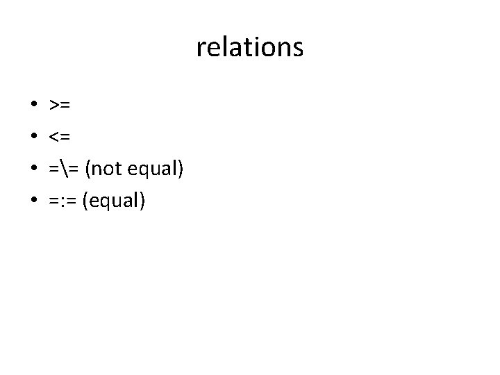 relations • • >= <= == (not equal) =: = (equal) 