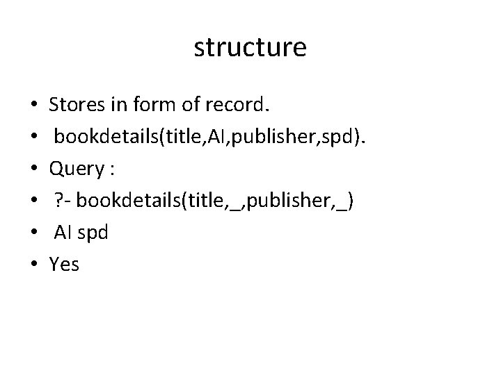 structure • • • Stores in form of record. bookdetails(title, AI, publisher, spd). Query
