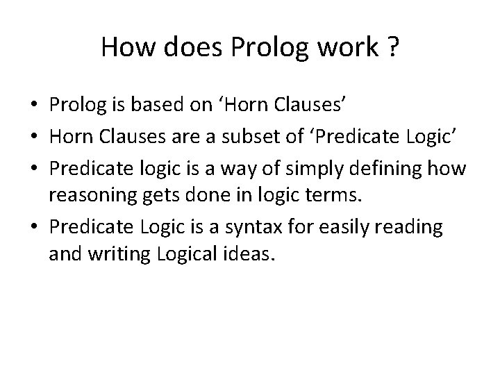How does Prolog work ? • Prolog is based on ‘Horn Clauses’ • Horn