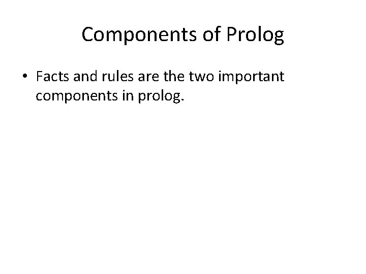 Components of Prolog • Facts and rules are the two important components in prolog.