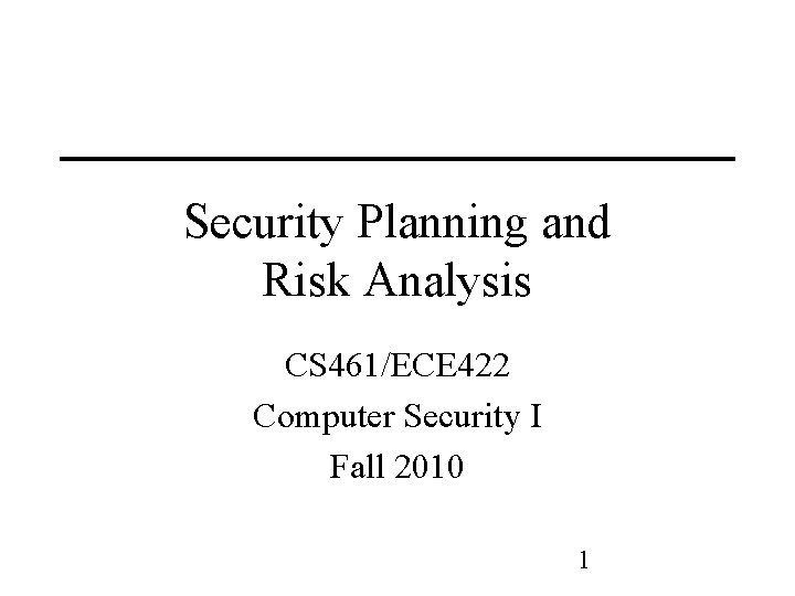 Security Planning and Risk Analysis CS 461/ECE 422 Computer Security I Fall 2010 1