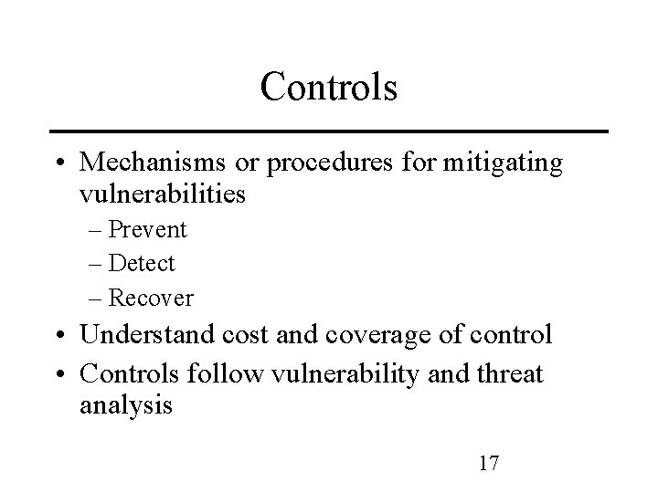 Controls • Mechanisms or procedures for mitigating vulnerabilities – Prevent – Detect – Recover