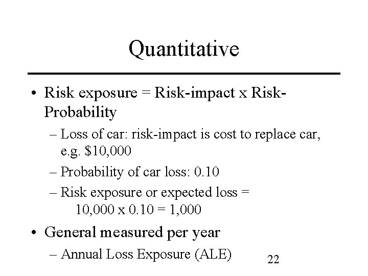 Quantitative • Risk exposure = Risk-impact x Risk. Probability – Loss of car: risk-impact