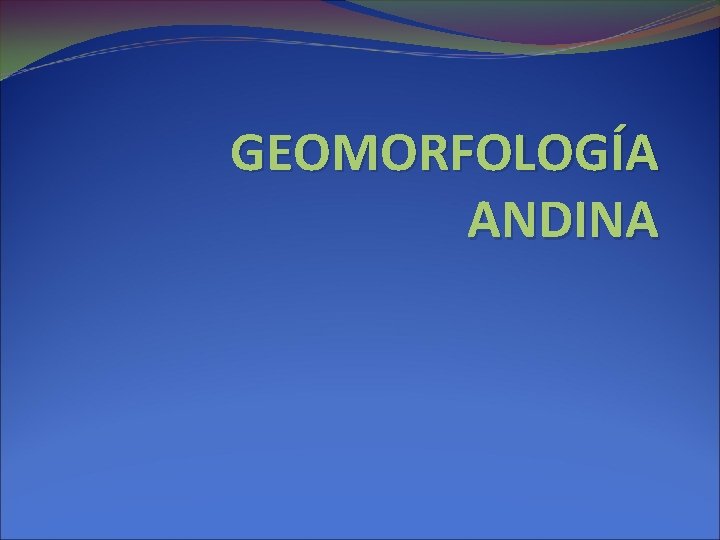 GEOMORFOLOGÍA ANDINA 