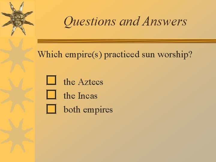 Questions and Answers Which empire(s) practiced sun worship? the Aztecs the Incas both empires