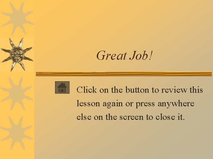 Great Job! Click on the button to review this lesson again or press anywhere