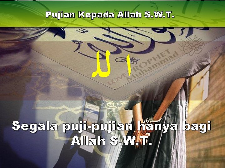 Pujian Kepada Allah S. W. T. ﺍ ﻟﻠ Segala puji-pujian hanya bagi Allah S.