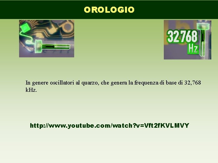 OROLOGIO In genere oscillatori al quarzo, che genera la frequenza di base di 32,