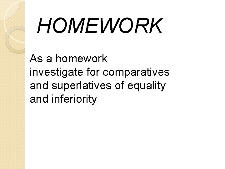 HOMEWORK As a homework investigate for comparatives and superlatives of equality and inferiority 
