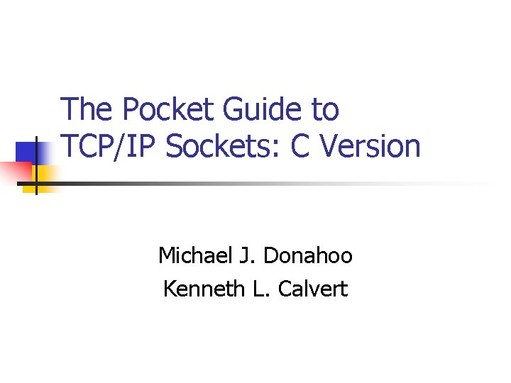 The Pocket Guide to TCP/IP Sockets: C Version Michael J. Donahoo Kenneth L. Calvert