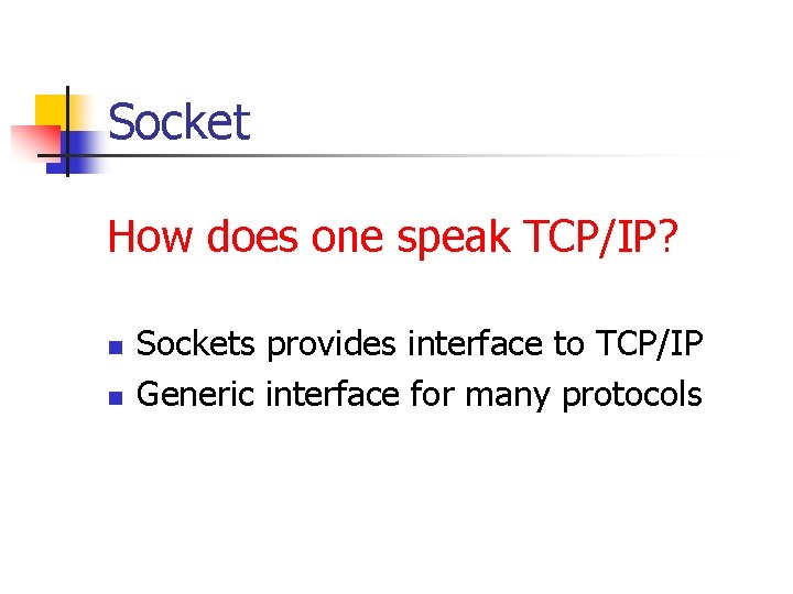 Socket How does one speak TCP/IP? n n Sockets provides interface to TCP/IP Generic