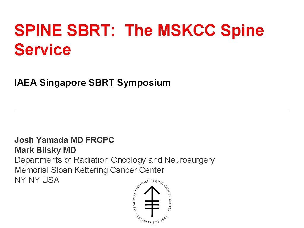 SPINE SBRT: The MSKCC Spine Service IAEA Singapore SBRT Symposium Josh Yamada MD FRCPC