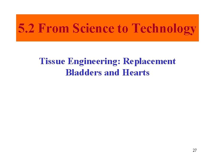 5. 2 From Science to Technology Tissue Engineering: Replacement Bladders and Hearts 27 