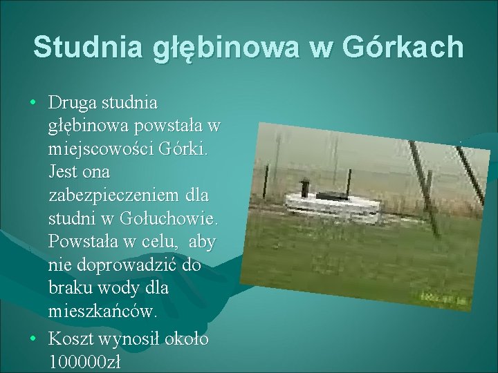 Studnia głębinowa w Górkach • Druga studnia głębinowa powstała w miejscowości Górki. Jest ona