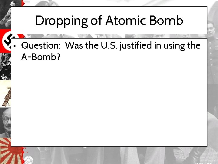 Dropping of Atomic Bomb • Question: Was the U. S. justified in using the