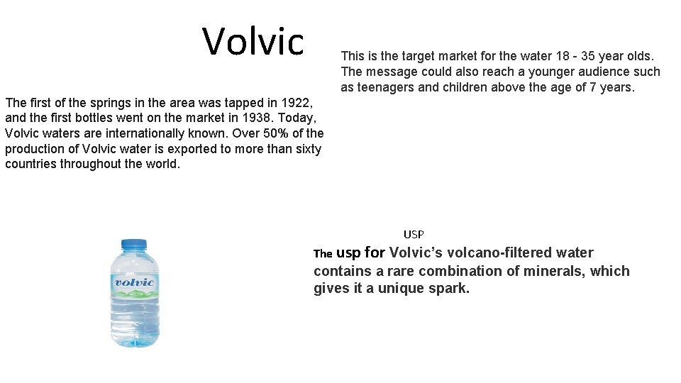 Volvic This is the target market for the water 18 - 35 year olds. Volvic This is the target market for the water 18 - 35 year olds.