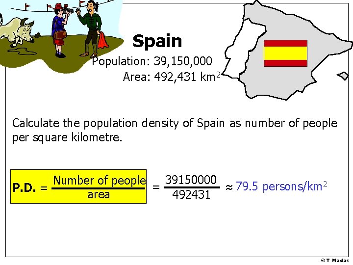 Spain Population: 39, 150, 000 Area: 492, 431 km 2 Calculate the population density