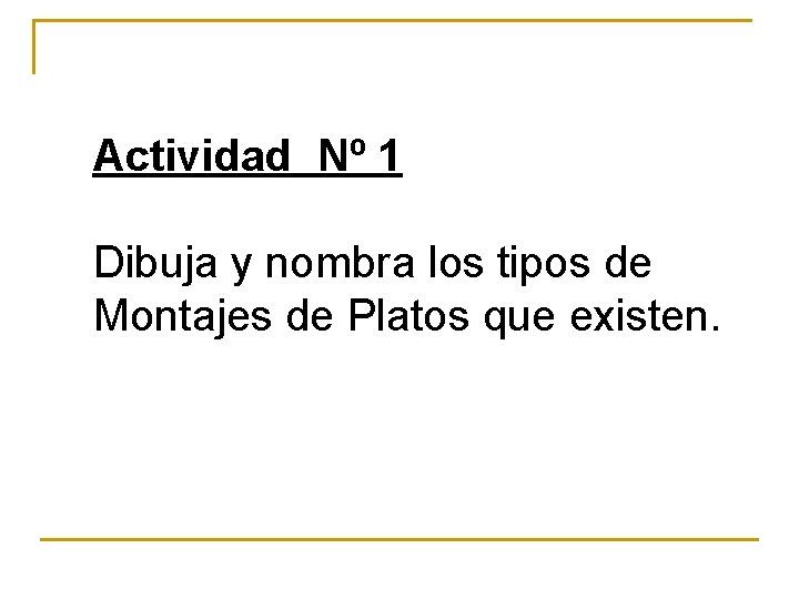 Actividad Nº 1 Dibuja y nombra los tipos de Montajes de Platos que existen. Actividad Nº 1 Dibuja y nombra los tipos de Montajes de Platos que existen.
