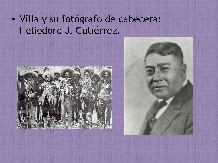  • Villa y su fotógrafo de cabecera: Heliodoro J. Gutiérrez. 