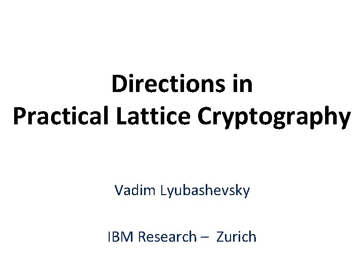 Directions in Practical Lattice Cryptography Vadim Lyubashevsky IBM Research – Zurich 
