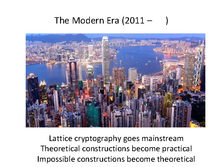 The Modern Era (2011 – ) Lattice cryptography goes mainstream Theoretical constructions become practical
