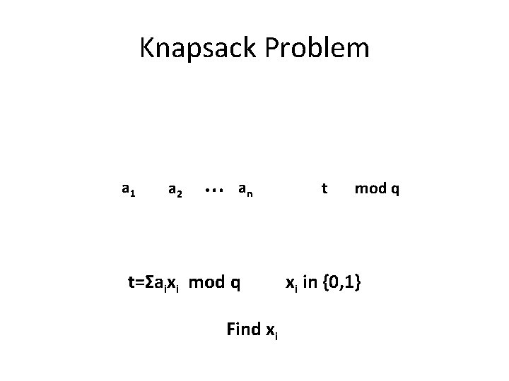 Knapsack Problem a 1 a 2 … an t=Σaixi mod q Find xi t