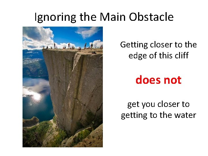 Ignoring the Main Obstacle Getting closer to the edge of this cliff does not