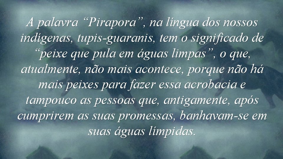 A palavra “Pirapora”, na língua dos nossos indígenas, tupis-guaranis, tem o significado de “peixe