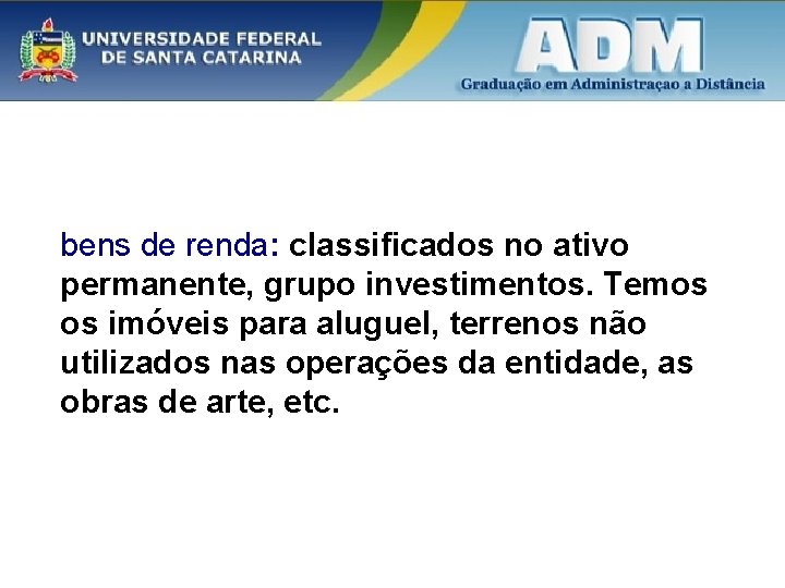 bens de renda: classificados no ativo permanente, grupo investimentos. Temos os imóveis para aluguel,