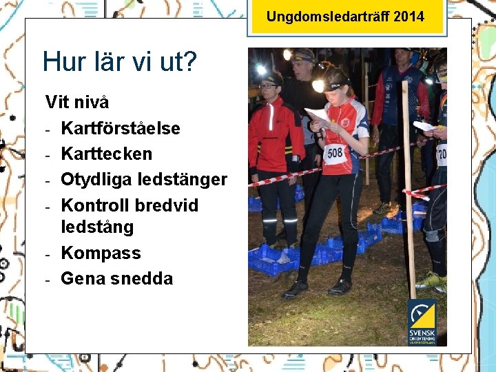 Ungdomsledarträff 2014 Hur lär vi ut? Vit nivå - Kartförståelse - Karttecken - Otydliga