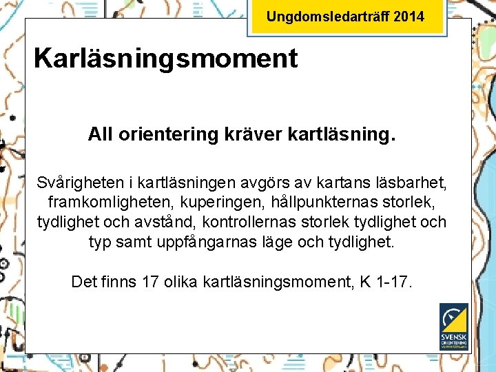 Ungdomsledarträff 2014 Karläsningsmoment All orientering kräver kartläsning. Svårigheten i kartläsningen avgörs av kartans läsbarhet,