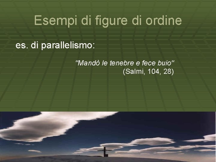 Esempi di figure di ordine es. di parallelismo: ''Mandò le tenebre e fece buio''