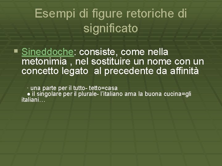 Esempi di figure retoriche di significato § Sineddoche: consiste, come nella metonimia , nel