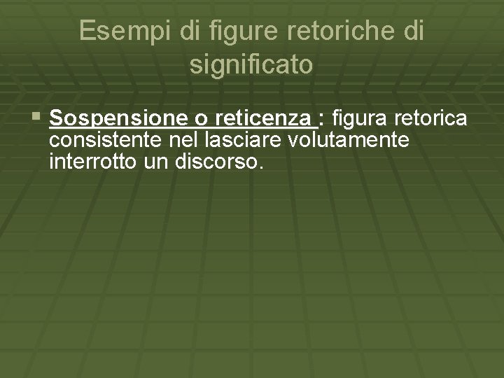 Esempi di figure retoriche di significato § Sospensione o reticenza : figura retorica consistente