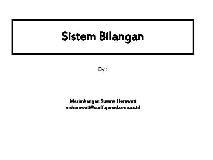 Sistem Bilangan By : Masimbangan Susana Herawati msherawati@staff. gunadarma. ac. id 