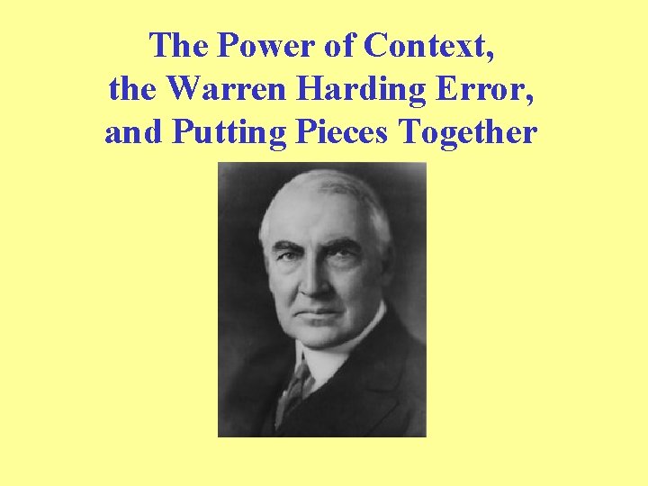 The Power of Context, the Warren Harding Error, and Putting Pieces Together 