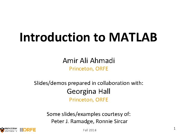 Introduction to MATLAB Amir Ali Ahmadi Princeton, ORFE Slides/demos prepared in collaboration with: Georgina