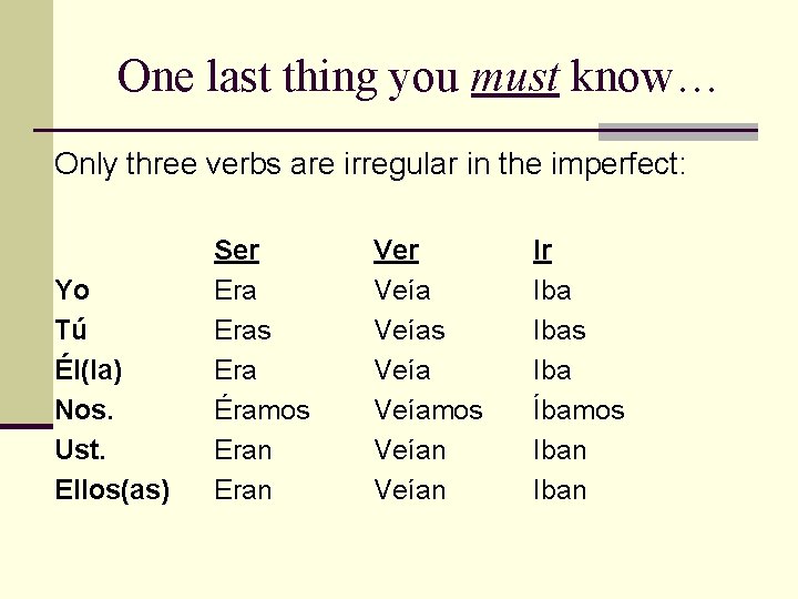 One last thing you must know… Only three verbs are irregular in the imperfect: