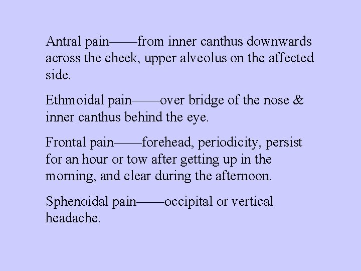 Antral pain——from inner canthus downwards across the cheek, upper alveolus on the affected side.