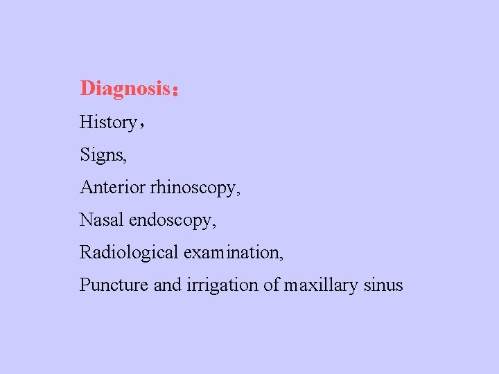 Diagnosis： History， Signs, Anterior rhinoscopy, Nasal endoscopy, Radiological examination, Puncture and irrigation of maxillary