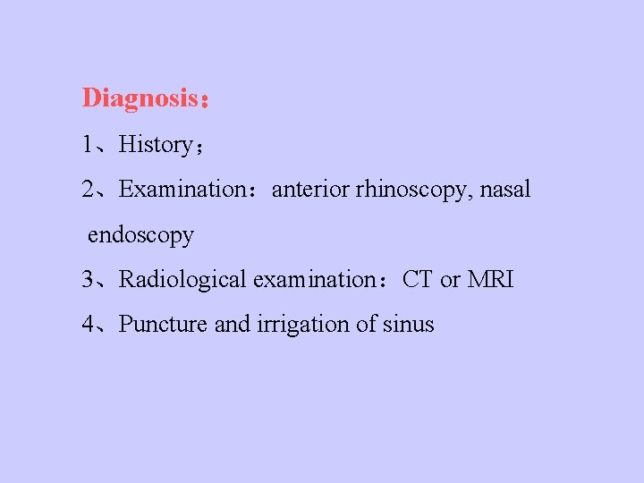 Diagnosis： 1、History； 2、Examination：anterior rhinoscopy, nasal endoscopy 3、Radiological examination：CT or MRI 4、Puncture and irrigation of