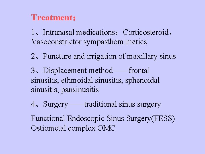 Treatment： 1、Intranasal medications：Corticosteroid， Vasoconstrictor sympasthomimetics 2、Puncture and irrigation of maxillary sinus 3、Displacement method——frontal sinusitis,