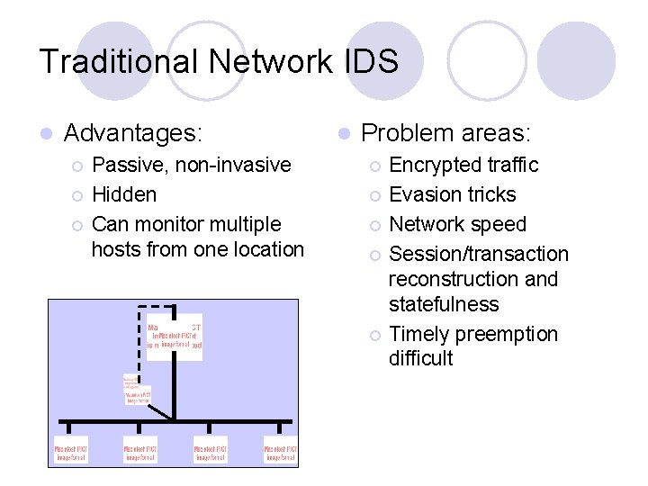 Traditional Network IDS l Advantages: ¡ ¡ ¡ Passive, non-invasive Hidden Can monitor multiple