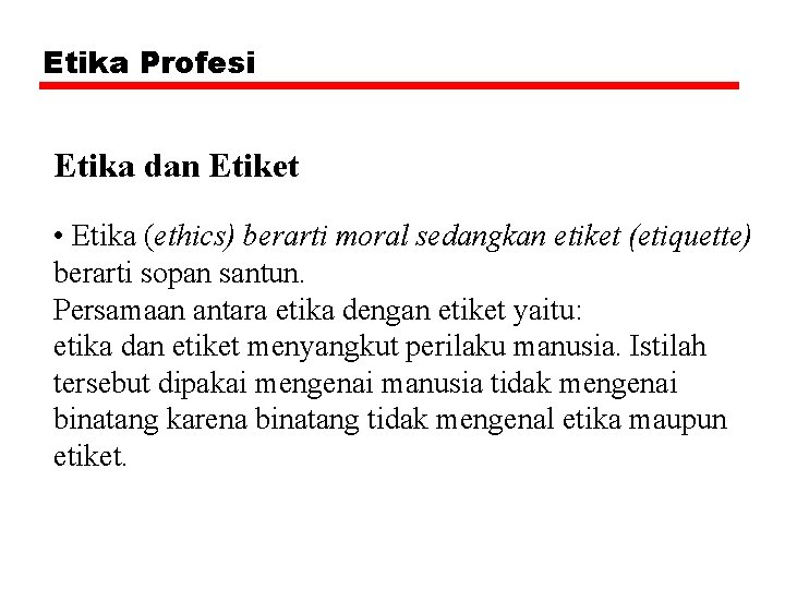Etika Profesi Etika dan Etiket • Etika (ethics) berarti moral sedangkan etiket (etiquette) berarti