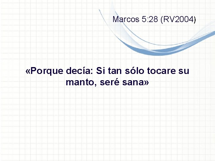 Marcos 5: 28 (RV 2004) «Porque decía: Si tan sólo tocare su manto, seré Marcos 5: 28 (RV 2004) «Porque decía: Si tan sólo tocare su manto, seré