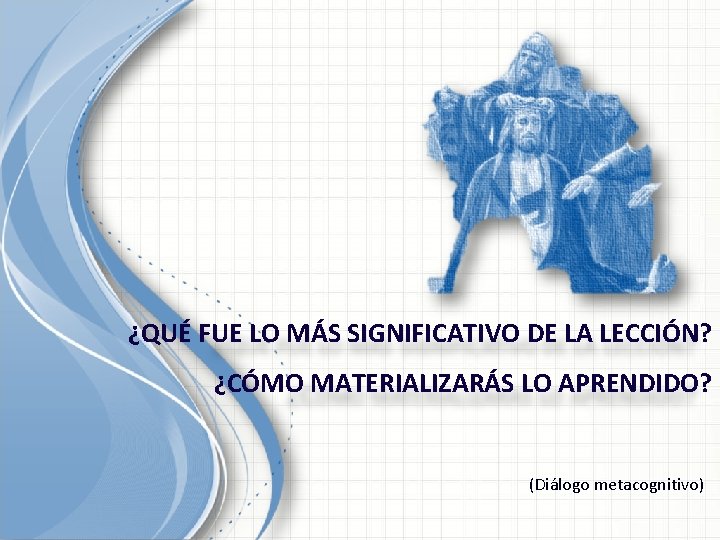 ¿QUÉ FUE LO MÁS SIGNIFICATIVO DE LA LECCIÓN? ¿CÓMO MATERIALIZARÁS LO APRENDIDO? (Diálogo metacognitivo) ¿QUÉ FUE LO MÁS SIGNIFICATIVO DE LA LECCIÓN? ¿CÓMO MATERIALIZARÁS LO APRENDIDO? (Diálogo metacognitivo)