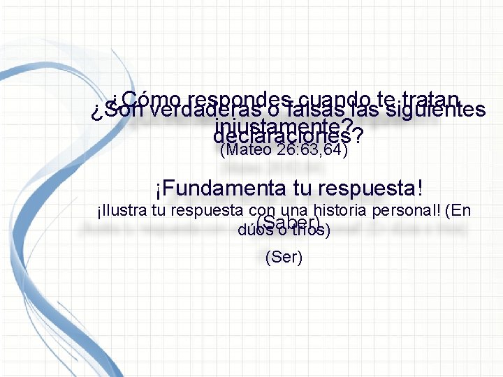 ¿Cómo respondes cuando tratan ¿Son verdaderas o falsas lastesiguientes injustamente? declaraciones? (Mateo 26: 63, ¿Cómo respondes cuando tratan ¿Son verdaderas o falsas lastesiguientes injustamente? declaraciones? (Mateo 26: 63,